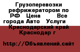 Грузоперевозки рефрижератором по РФ › Цена ­ 15 - Все города Авто » Услуги   . Краснодарский край,Краснодар г.